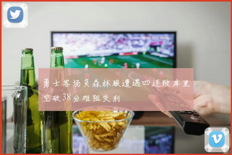 勇士客场负森林狼遭遇四连败库里空砍38分难阻失利
