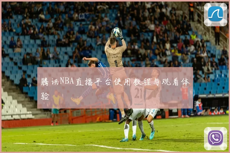 腾讯NBA直播平台使用教程与观看体验