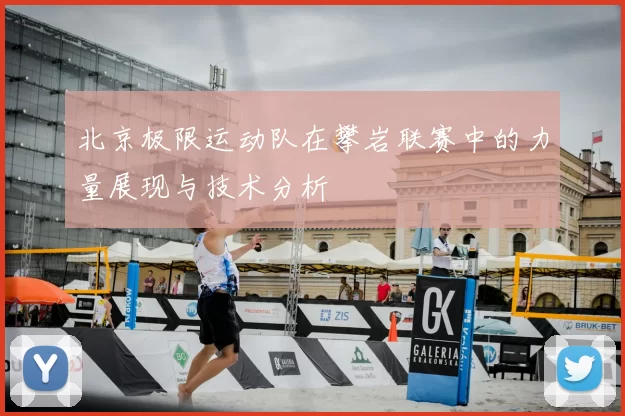 北京极限运动队在攀岩联赛中的力量展现与技术分析