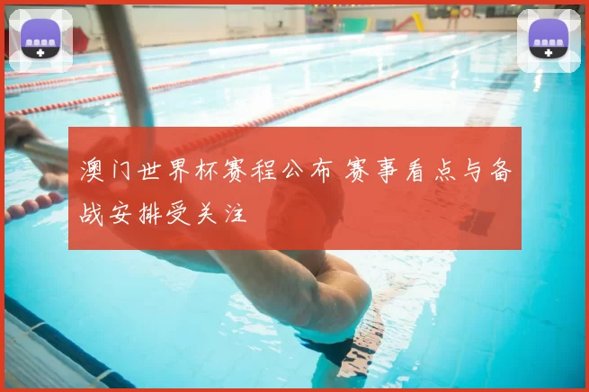 澳门世界杯赛程公布 赛事看点与备战安排受关注