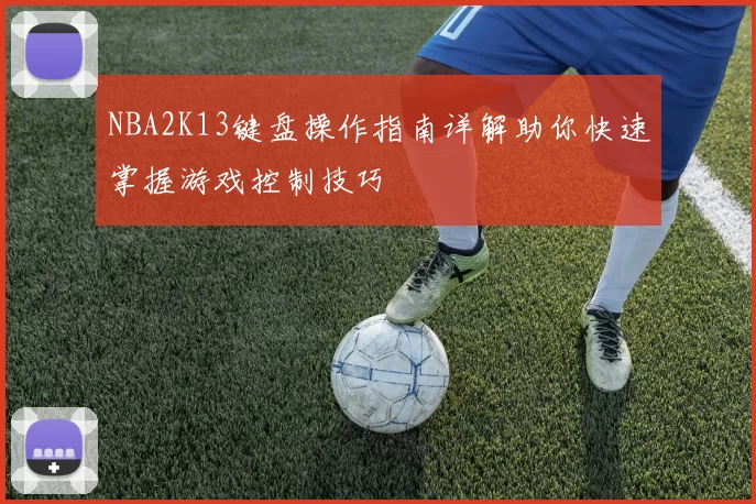 NBA2K13键盘操作指南详解助你快速掌握游戏控制技巧