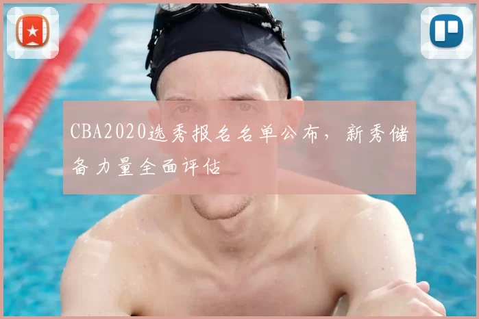 CBA2020选秀报名名单公布,新秀储备力量全面评估
