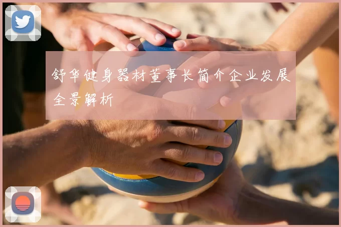 舒华健身器材董事长简介企业发展全景解析