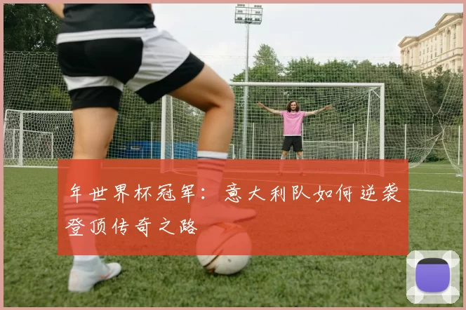 年世界杯冠军:意大利队如何逆袭登顶传奇之路