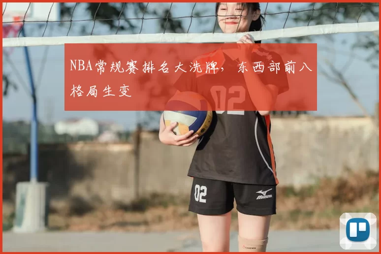 NBA常规赛排名大洗牌,东西部前八格局生变