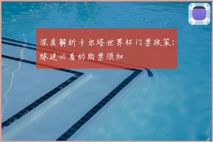 深度解析卡尔塔世界杯门票政策：球迷必看的购票须知