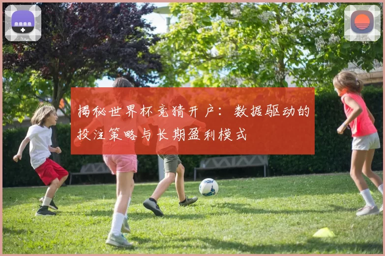 揭秘世界杯竞猜开户:数据驱动的投注策略与长期盈利模式