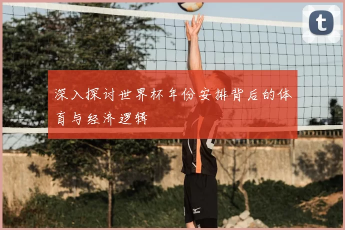 深入探讨世界杯年份安排背后的体育与经济逻辑