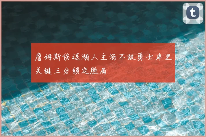 詹姆斯伤退湖人主场不敌勇士库里关键三分锁定胜局