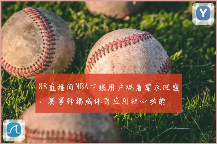 88直播间NBA下载用户观看需求旺盛,赛事转播成体育应用核心功能