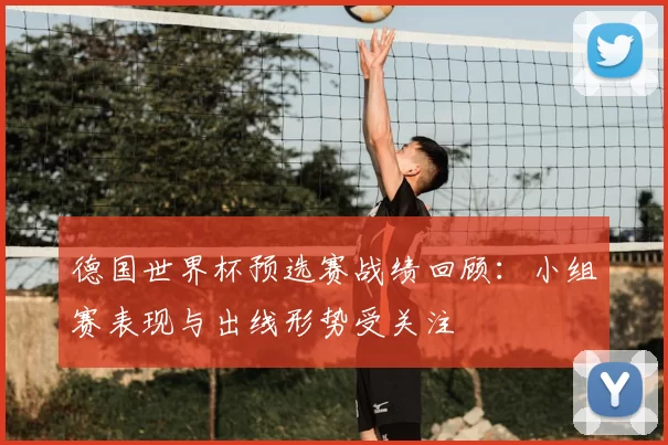 德国世界杯预选赛战绩回顾:小组赛表现与出线形势受关注