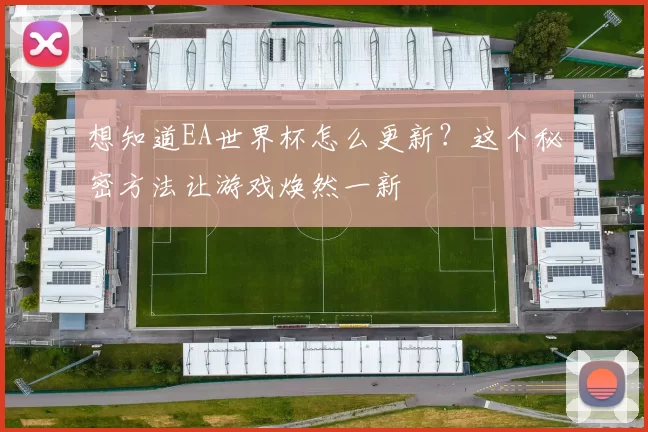 想知道EA世界杯怎么更新?这个秘密方法让游戏焕然一新