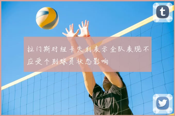 拉门斯对纽卡失利表示全队表现不应受个别球员状态影响
