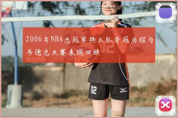 2006年NBA总冠军热火队夺冠历程与韦德总决赛表现回顾