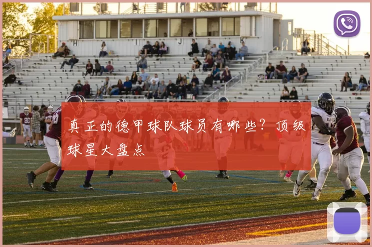 真正的德甲球队球员有哪些?顶级球星大盘点