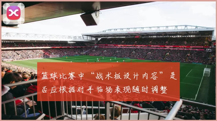 篮球比赛中“战术板设计内容”是否应根据对手临场表现随时调整