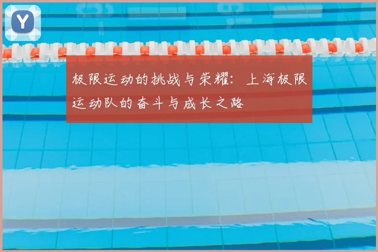 极限运动的挑战与荣耀:上海极限运动队的奋斗与成长之路