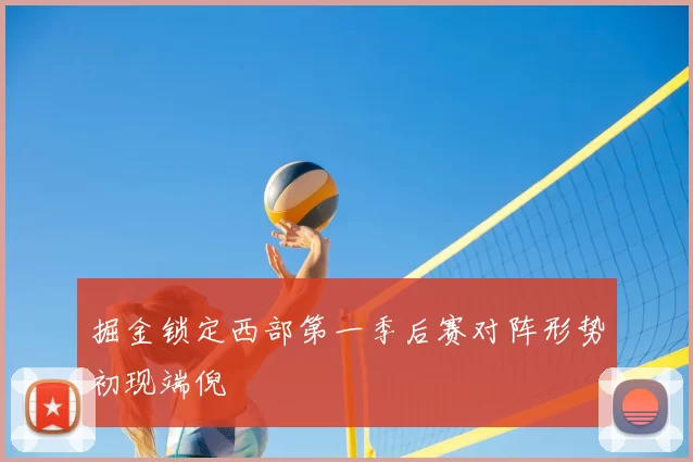 掘金锁定西部第一季后赛对阵形势初现端倪