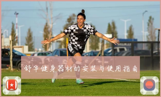 舒华健身器材的安装与使用指南