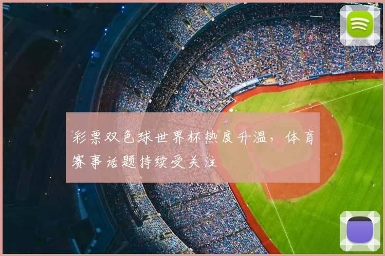 彩票双色球世界杯热度升温,体育赛事话题持续受关注