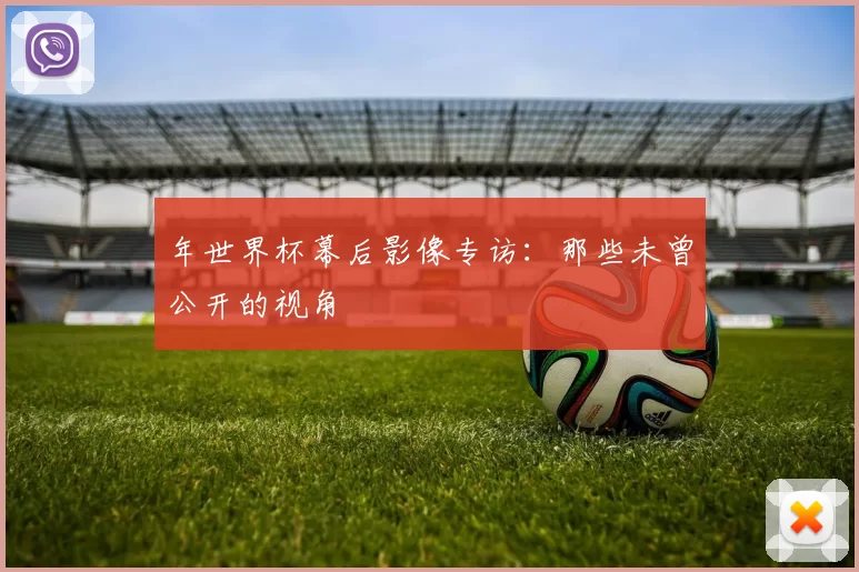 年世界杯幕后影像专访:那些未曾公开的视角