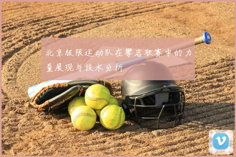 北京极限运动队在攀岩联赛中的力量展现与技术分析
