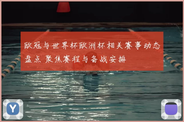 欧冠与世界杯欧洲杯相关赛事动态盘点 聚焦赛程与备战安排