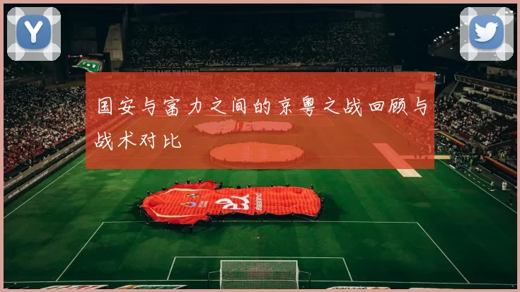 国安与富力之间的京粤之战回顾与战术对比
