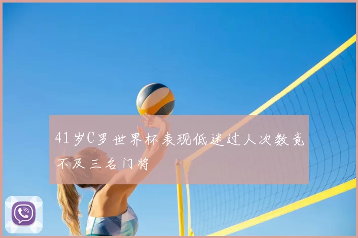41岁C罗世界杯表现低迷过人次数竟不及三名门将