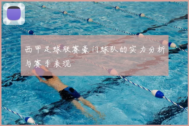 西甲足球联赛豪门球队的实力分析与赛季表现
