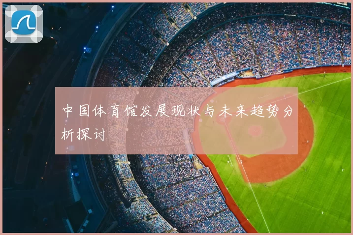 中国体育馆发展现状与未来趋势分析探讨