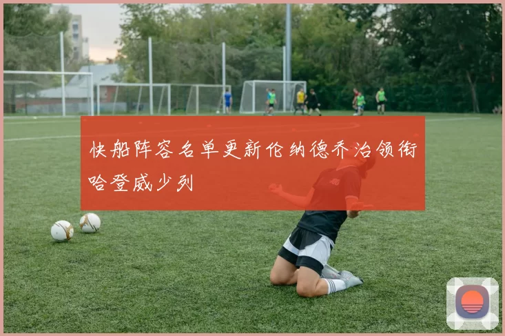 快船阵容名单更新伦纳德乔治领衔哈登威少列