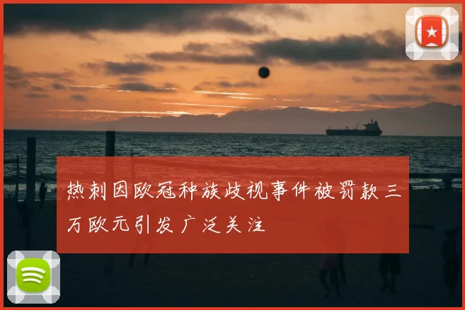 热刺因欧冠种族歧视事件被罚款三万欧元引发广泛关注