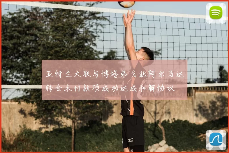 亚特兰大联与博塔弗戈就阿尔马达转会未付款项成功达成和解协议