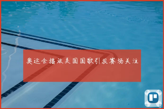 奥运会播放美国国歌引发赛场关注