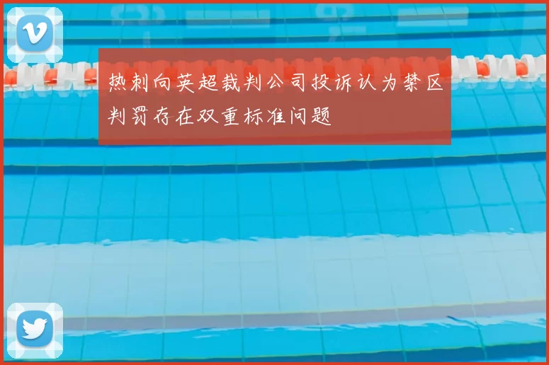 热刺向英超裁判公司投诉认为禁区判罚存在双重标准问题