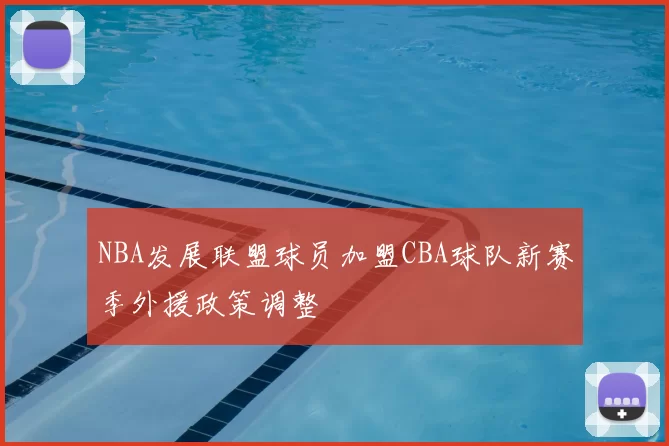 NBA发展联盟球员加盟CBA球队新赛季外援政策调整