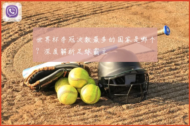 世界杯夺冠次数最多的国家是哪个?深度解析足球霸主
