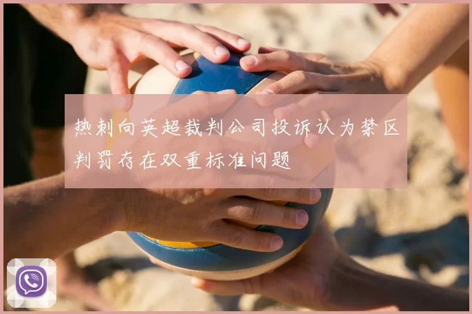 热刺向英超裁判公司投诉认为禁区判罚存在双重标准问题