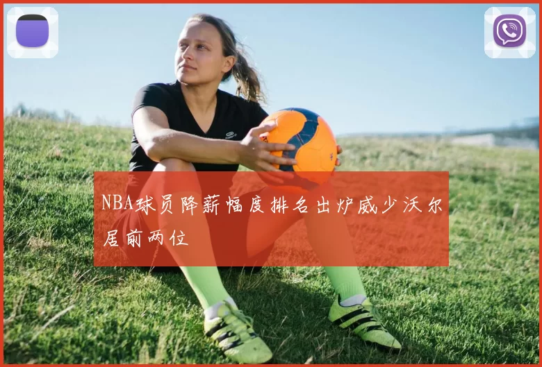 NBA球员降薪幅度排名出炉威少沃尔居前两位