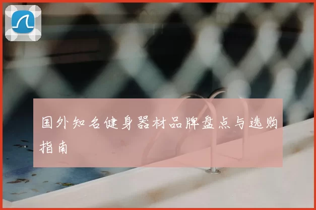 国外知名健身器材品牌盘点与选购指南