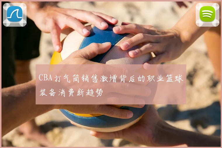 CBA打气筒销售激增背后的职业篮球装备消费新趋势