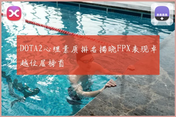 DOTA2心理素质排名揭晓FPX表现卓越位居榜首
