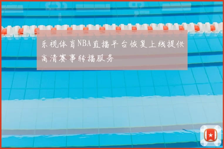 乐视体育NBA直播平台恢复上线提供高清赛事转播服务