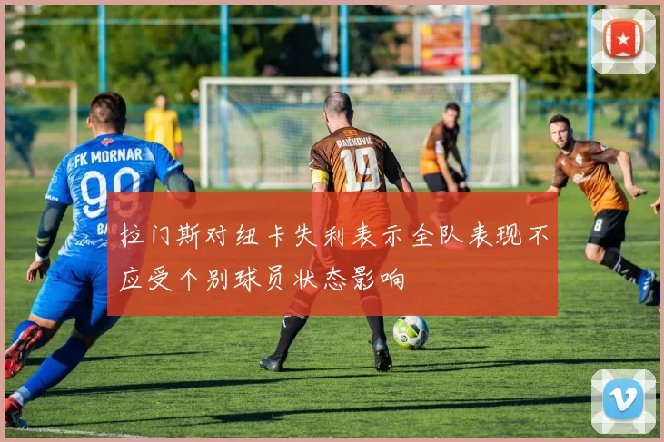 拉门斯对纽卡失利表示全队表现不应受个别球员状态影响