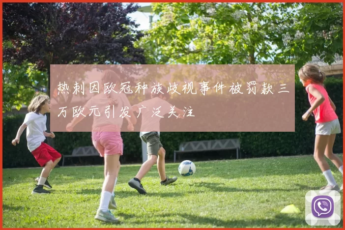 热刺因欧冠种族歧视事件被罚款三万欧元引发广泛关注