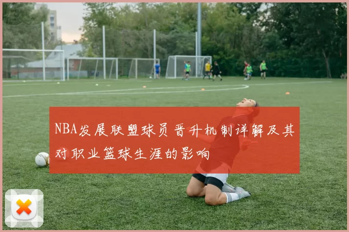 NBA发展联盟球员晋升机制详解及其对职业篮球生涯的影响