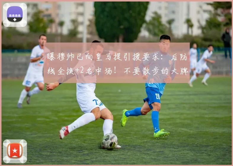 曝穆帅已向皇马提引援要求:后防线全换+2名中场!不要散步的大牌