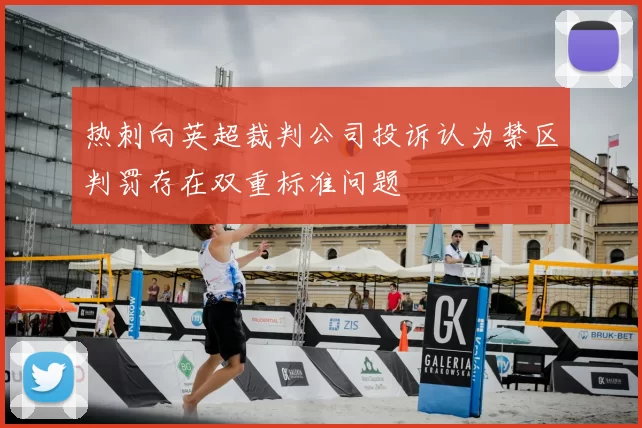 热刺向英超裁判公司投诉认为禁区判罚存在双重标准问题