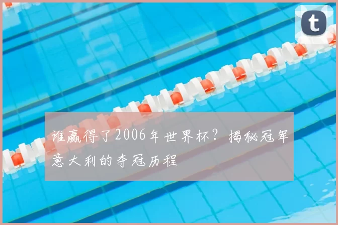 谁赢得了2006年世界杯?揭秘冠军意大利的夺冠历程